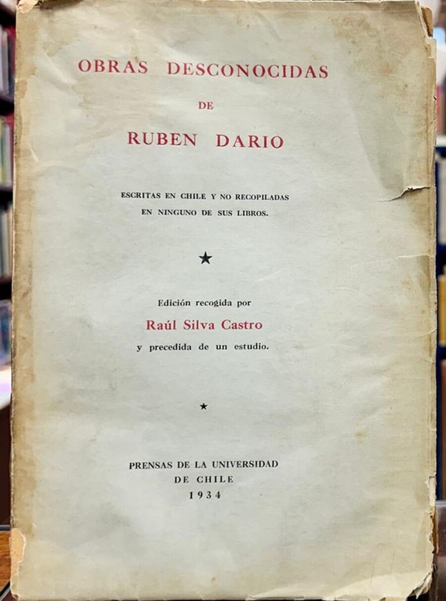 Obras desconocidas de Ruben Darío escritas en Chile y no recopiladas en ninguno de sus libros. Edición recogida por Raúl Silva Castro y precedida de un estudio